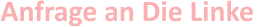 Anfrage an Die Linke